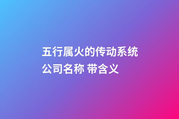 五行属火的传动系统公司名称 带含义-第1张-公司起名-玄机派